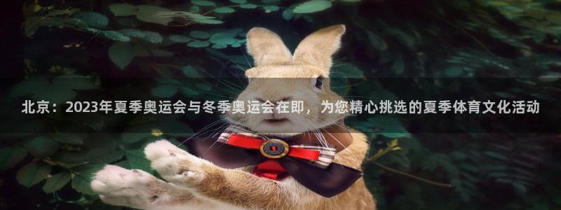 oety欧亿：北京：2023年夏季奥运会与冬季奥运会在即，为您精心挑选的夏季体育文化活动