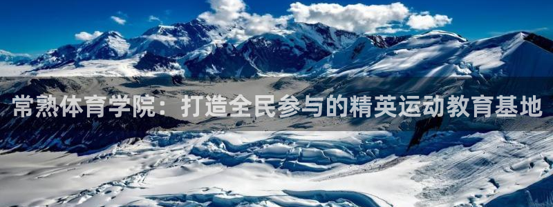 oety欧亿：常熟体育学院：打造全民参与的精英运动教育基地
