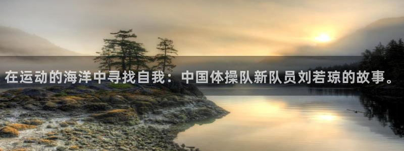 oety欧亿：在运动的海洋中寻找自我：中国体操队新队员刘若琼的故事。